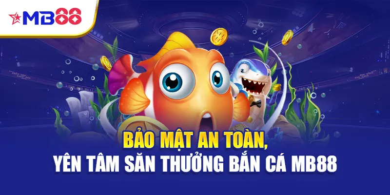 Bảo mật an toàn, yên tâm săn thưởng Bắn cá Mb88