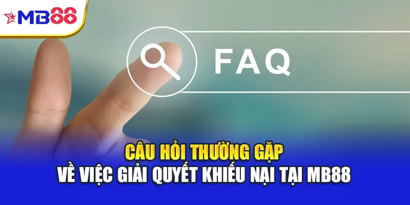 Câu hỏi thường gặp về việc giải quyết khiếu nại tại Mb88
