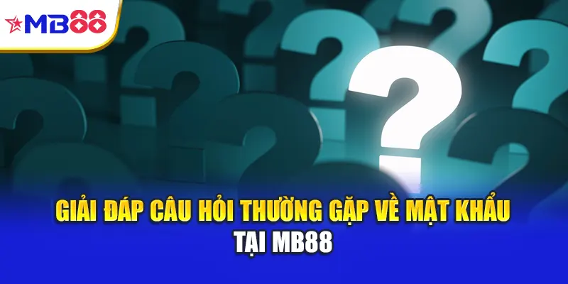 Giải đáp câu hỏi thường gặp về mật khẩu tại Mb88