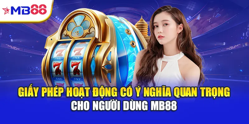 Giấy phép hoạt động có ý nghĩa quan trọng cho người dùng Mb88