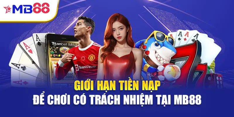 Giới hạn tiền nạp để chơi có trách nhiệm tại Mb88