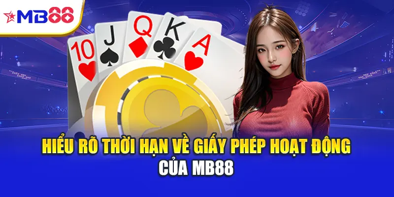 Hiểu rõ thời hạn về giấy phép hoạt động của Mb88