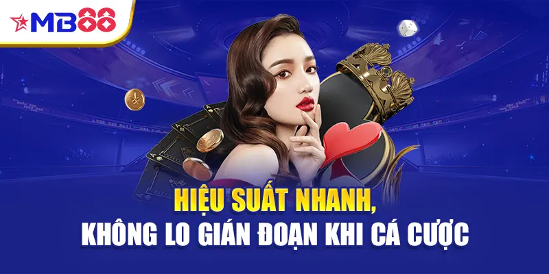 Hiệu suất nhanh, không lo gián đoạn khi cá cược