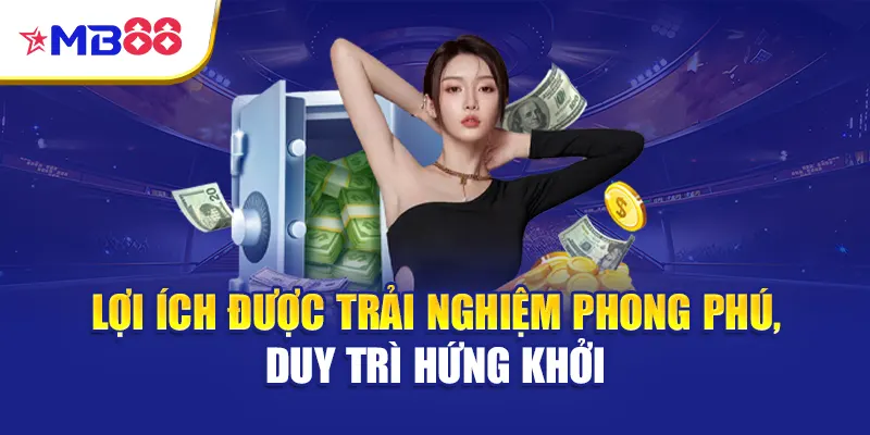 Lợi ích được trải nghiệm phong phú, duy trì hứng khởi