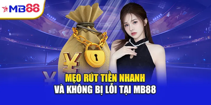Mẹo rút tiền nhanh và không bị lỗi tại Mb88