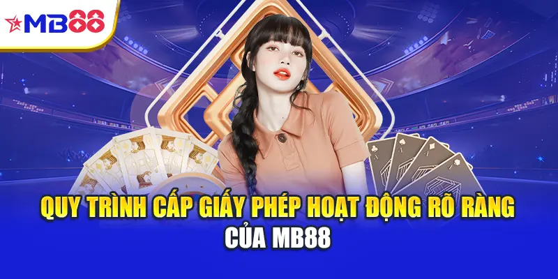 Quy trình cấp giấy phép hoạt động rõ ràng của Mb88