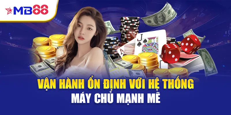 Vận hành ổn định với hệ thống máy chủ mạnh mẽ