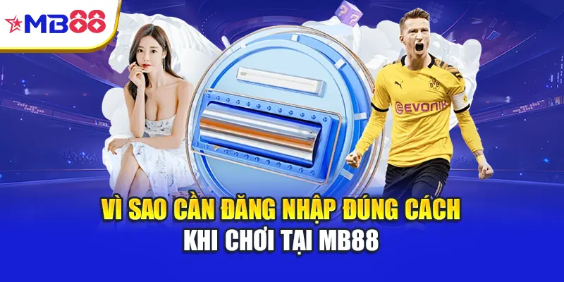 Vì sao cần đăng nhập đúng cách khi chơi tại Mb88