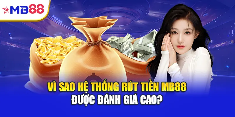 Vì sao hệ thống rút tiền Mb88 được đánh giá cao