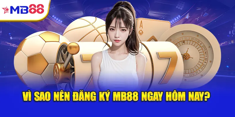 Vì sao nên đăng ký Mb88 ngay hôm nay