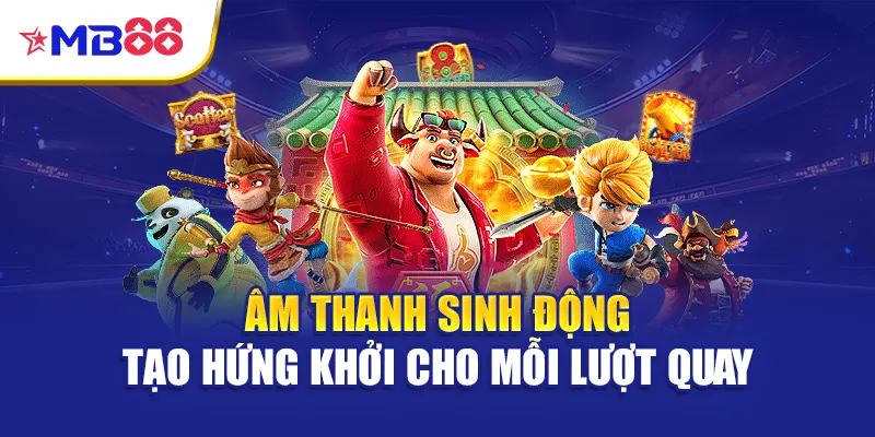 Âm thanh sinh động tạo hứng khởi cho mỗi lượt quay
