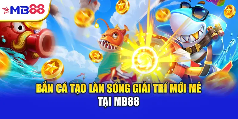 Bắn cá tạo làn sóng giải trí mới mẻ tại Mb88