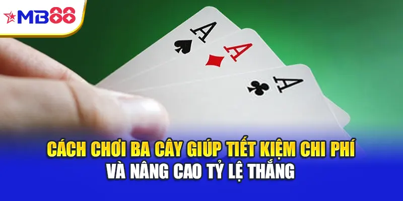 Cách chơi ba cây giúp tiết kiệm chi phí và nâng cao tỷ lệ thắng