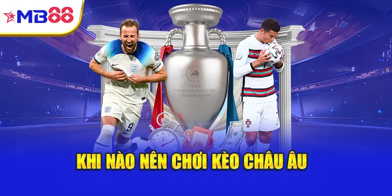 Khi nào nên chơi kèo châu Âu
