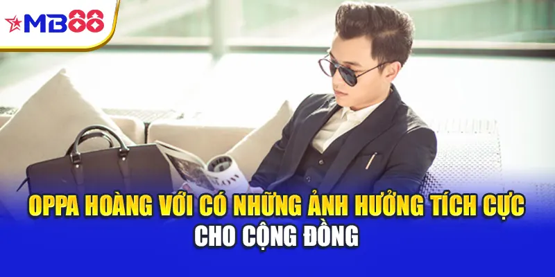 Oppa Hoàng với có những ảnh hưởng tích cực cho cộng đồng