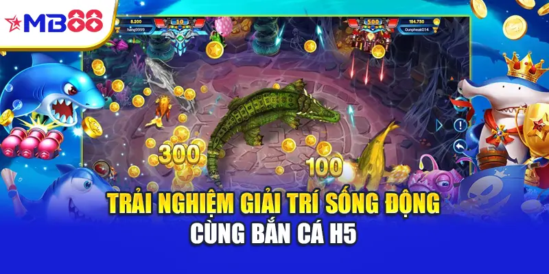 Trải nghiệm giải trí sống động cùng bắn cá H5